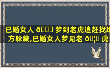 已婚女人 🐒 梦到老虎追赶找地方躲藏,已婚女人梦见老 🦁 虎向自己扑来有什么预兆